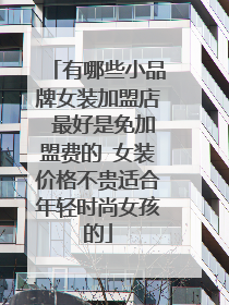 有哪些小品牌女装加盟店 最好是免加盟费的 女装价格不贵适合年轻时尚女孩的