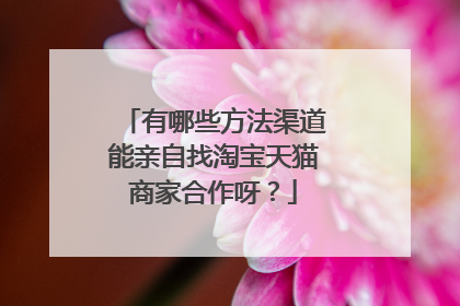有哪些方法渠道能亲自找淘宝天猫商家合作呀？