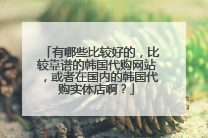 有哪些比较好的,比较靠谱的韩国代购网站,或者在国内的韩国代购实体店啊?