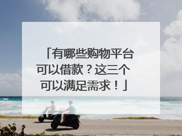 有哪些购物平台可以借款?这三个可以满足需求!