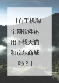 有手机淘宝网软件还用下载天猫和京东商城吗?