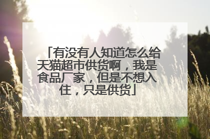 有没有人知道怎么给天猫超市供货啊,我是食品厂家,但是不想入住,只是供货