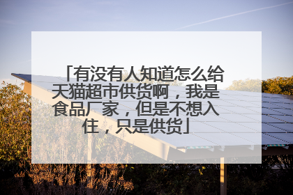 有没有人知道怎么给天猫超市供货啊,我是食品厂家,但是不想入住,只是供货
