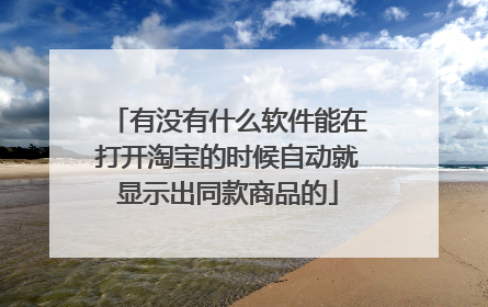 有没有什么软件能在打开淘宝的时候自动就显示出同款商品的