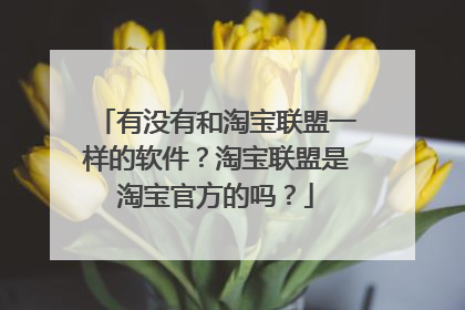 有没有和淘宝联盟一样的软件?淘宝联盟是淘宝官方的吗?