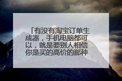 有没有淘宝订单生成器,手机电脑都可以,就是要别人相信你是买的高价的那种软件,求网址。