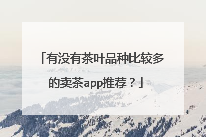 有没有茶叶品种比较多的卖茶app推荐?