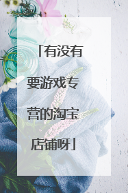 有没有要游戏专营的淘宝店铺呀