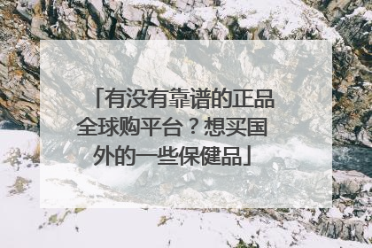 有没有靠谱的正品全球购平台?想买国外的一些保健品