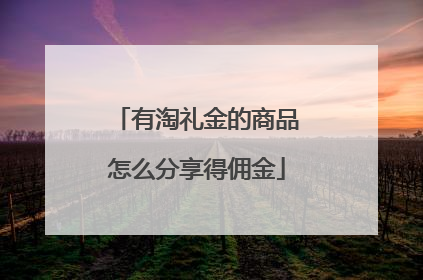 有淘礼金的商品怎么分享得佣金