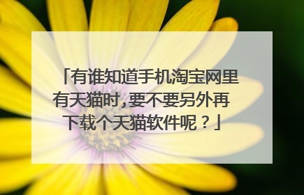 有谁知道手机淘宝网里有天猫时,要不要另外再下载个天猫软件呢?