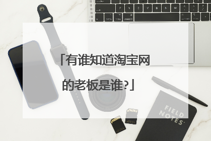 有谁知道淘宝网的老板是谁?