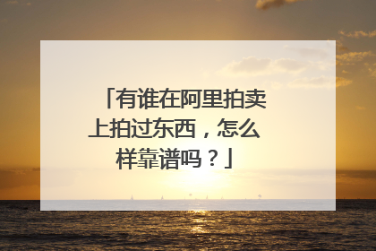 有谁在阿里拍卖上拍过东西,怎么样靠谱吗?