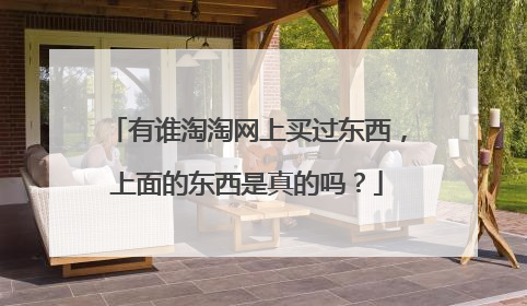 有谁淘淘网上买过东西,上面的东西是真的吗?