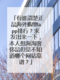 有谁清楚正品海外购物app排行?求发出来一下,本人想海淘奢侈品但是不知道哪个网站靠谱?