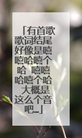 有首歌歌词结尾好像是嘻嘻哈嘻个哈 嘻嘻哈嘻个哈 大概是这么个音吧…