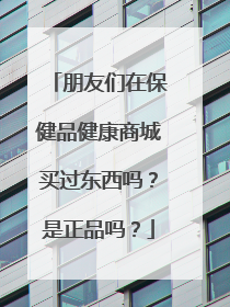 朋友们在保健品健康商城买过东西吗?是正品吗?