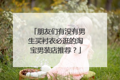 朋友们有没有男生买衬衣必逛的淘宝男装店推荐?