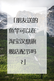 朋友送的鱼竿可以在淘宝汉鼎旗舰店配节吗?