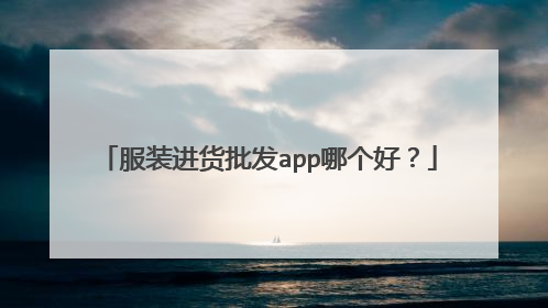 服装进货批发app哪个好?