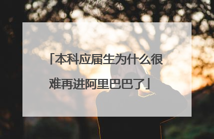 本科应届生为什么很难再进阿里巴巴了