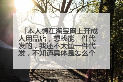 本人想在淘宝网上开成人用品店,想找能一件代发的,我还不太懂一件代发,不知道具体是怎么个情况,请指点