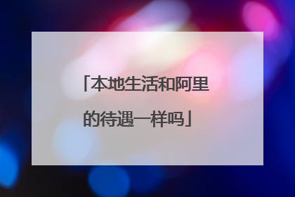 本地生活和阿里的待遇一样吗