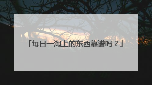 每日一淘上的东西靠谱吗?