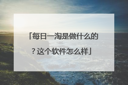 每日一淘是做什么的?这个软件怎么样