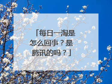 每日一淘是怎么回事？是腾讯的吗？
