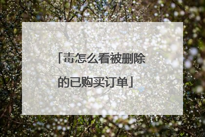 毒怎么看被删除的已购买订单