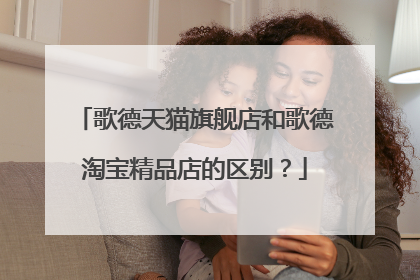 歌德天猫旗舰店和歌德淘宝精品店的区别?