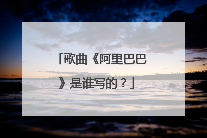 歌曲《阿里巴巴》是谁写的？