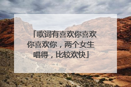 歌词有喜欢你喜欢你喜欢你,两个女生唱得,比较欢快
