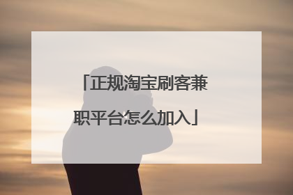 正规淘宝刷客兼职平台怎么加入