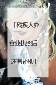 残疾人办营业执照后还有补助