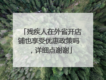 残疾人在外省开店铺也享受优惠政策吗,详细点谢谢