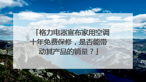 格力电器宣布家用空调十年免费保修,是否能带动其产品的销量?