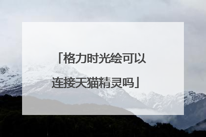 格力时光绘可以连接天猫精灵吗