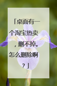 桌面有一个淘宝热卖,删不掉。怎么删除啊?