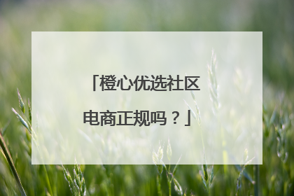 橙心优选社区电商正规吗?