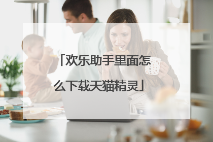 欢乐助手里面怎么下载天猫精灵