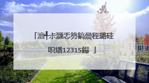 澶╃尗灏忎簩鎬曟秷璐硅�呮墦12315鍚�