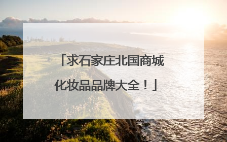 求石家庄北国商城化妆品品牌大全!