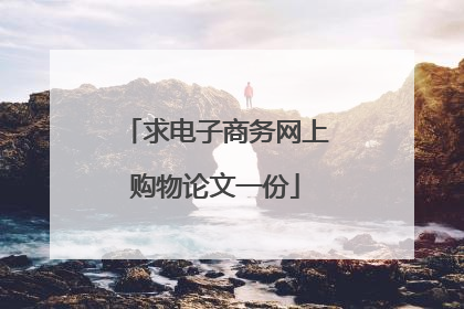求电子商务网上购物论文一份