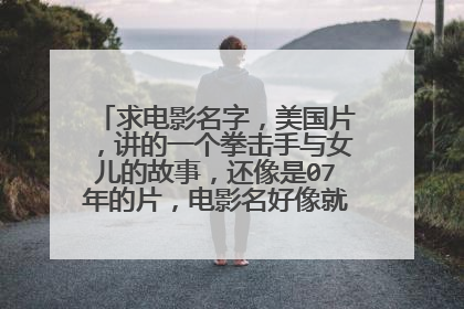 求电影名字,美国片,讲的一个拳击手与女儿的故事,还像是07年的片,电影名好像就是这个拳击手的名字