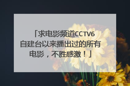 求电影频道CCTV6自建台以来播出过的所有电影,不胜感激!
