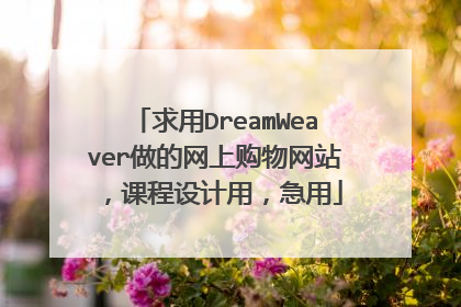 求用DreamWeaver做的网上购物网站,课程设计用,急用