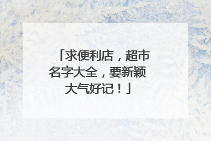 求便利店,超市名字大全,要新颖大气好记!