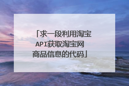 求一段利用淘宝API获取淘宝网商品信息的代码